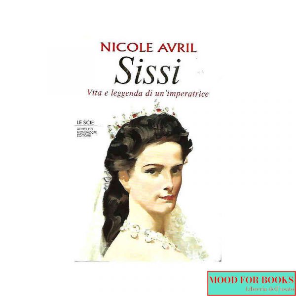 Sissi. Vita e leggenda di un'imperatrice