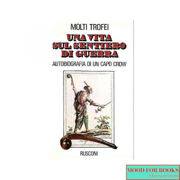 Una vita sul sentiero di guerra. Autobiografia di un capo Crow