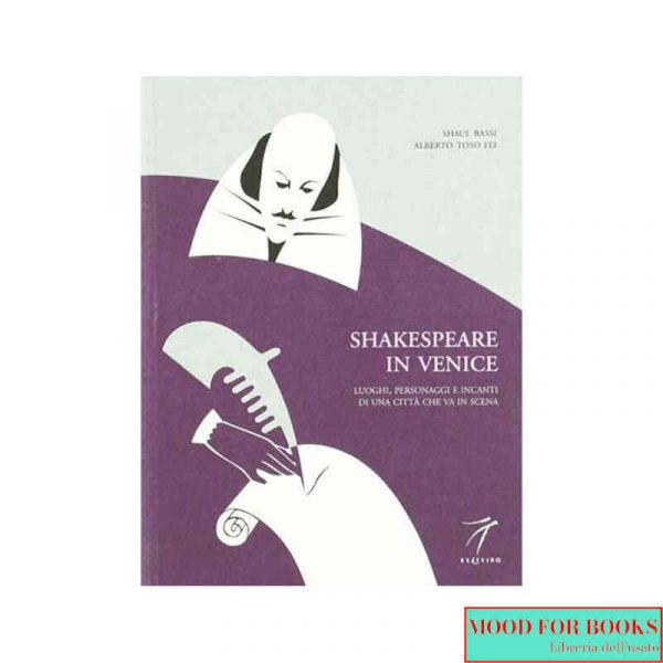 Shakespeare in Venice. Luoghi, personaggi e incanti di una città che va in scena