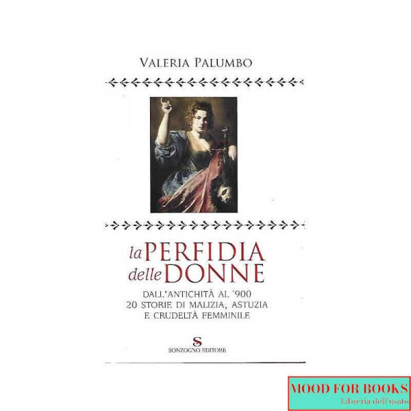 La perfidia delle donne. Dall'antichità al '900. 20 storie di malizia, astuzia e crudeltà femminile