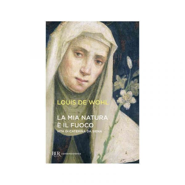 La mia natura è il fuoco. Vita di Caterina da Siena