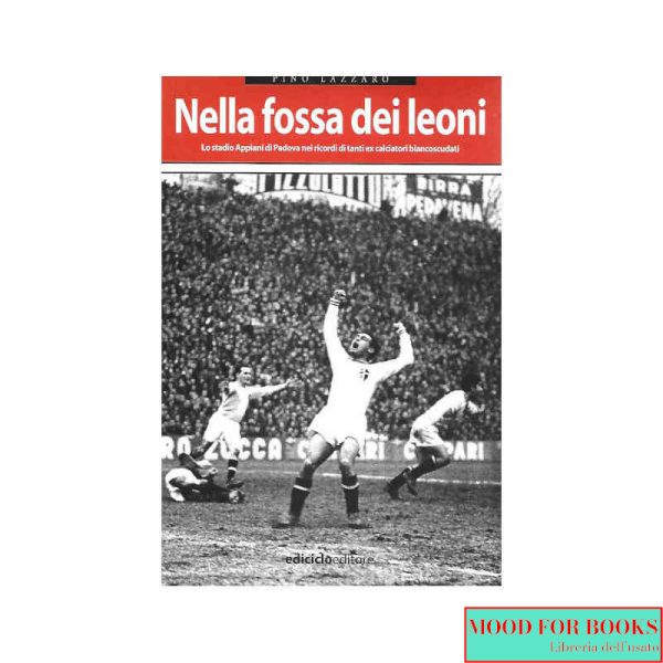 Nella fossa dei leoni. Lo stadio Appiani di Padova nei ricordi di tanti ex calciatori biancoscudati
