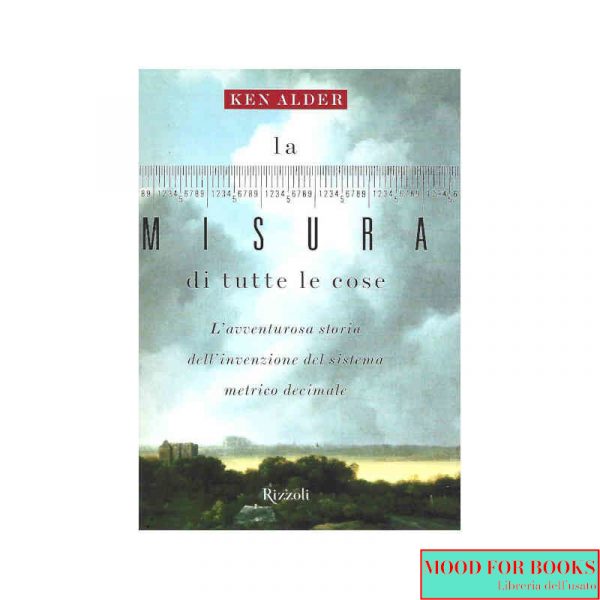La misura di tutte le cose. L'avventurosa storia dell'invenzione del sistema metrico decimale*