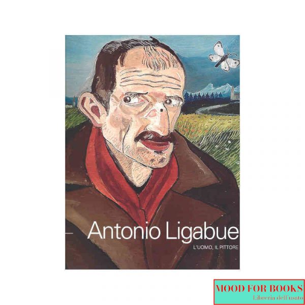 Antonio Ligabue. L'uomo, il pittore