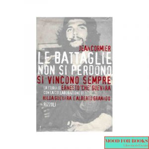 Le battaglie non si perdono, si vincono sempre. La storia di Ernesto «Che» Guevara
