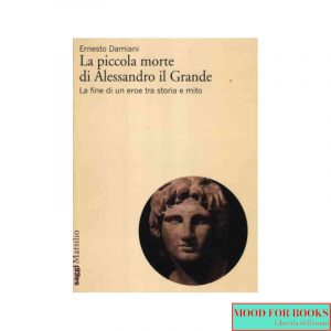 La piccola morte di Alessandro il Grande. La fine di un eroe tra storia e mito