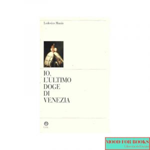 Io, l'ultimo doge di Venezia. Memorie del dogado*