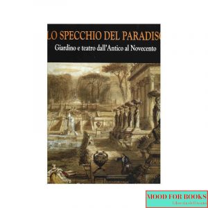 Lo specchio del Paradiso. Giardino e teatro dall'Antico al Novecento