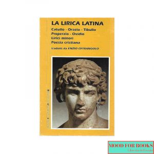 La lirica latina. Catullo, Orazio, Tibullo, Properzio, Ovidio, lirici minori, poesia cristiana