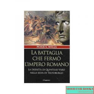 La battaglia che fermò l'impero romano. La disfatta di Quintilio Varo nella selva di Teutoburgo