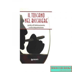 Il toscano nel bicchiere. Guida all'abbinamento e alla degustazione