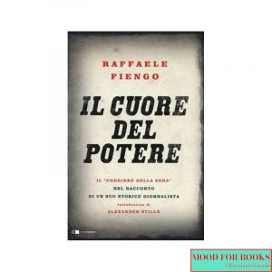Il cuore del potere. Il «Corriere della Sera» nel racconto di un suo storico giornalista