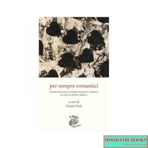 Per sempre romantici. Florilegio della poesia inglese e tedesca ad uso di spiriti ribelli