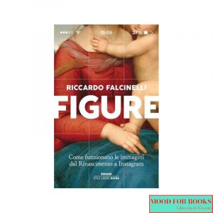 Figure. Come funzionano le immagini dal Rinascimento a Instagram. Ediz. a colori