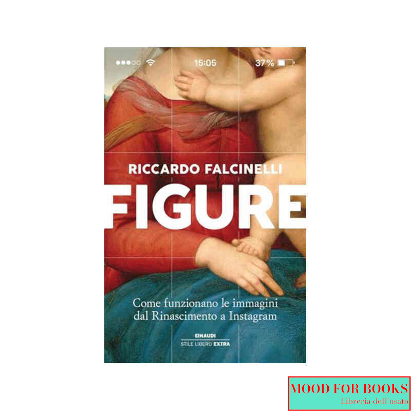 Figure. Come funzionano le immagini dal Rinascimento a Instagram. Ediz. a colori